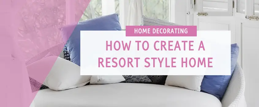 Want a Resort Style Home? Makeover These Three Rooms